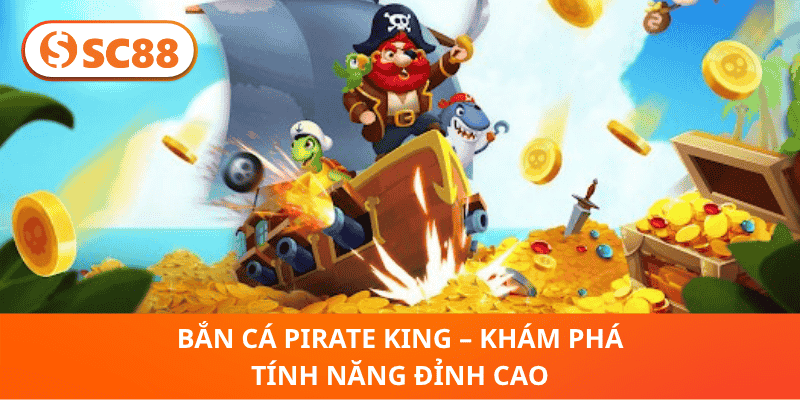 Bắn Cá Pirate King – Khám Phá Tính Năng Đỉnh Cao