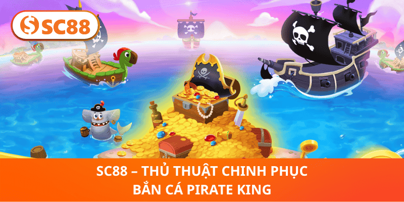 SC88 – Thủ Thuật Chinh Phục Bắn Cá Pirate King