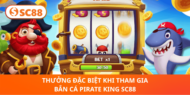 Thưởng Đặc Biệt Khi Tham Gia Bắn Cá Pirate King SC88